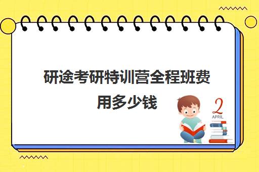 研途考研特训营全程班费用多少钱（考研集训营一般多少钱一个月）