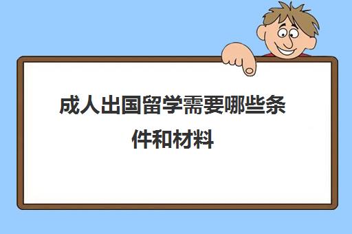 成人出国留学需要哪些条件和材料(哪种人不适合出国留学)