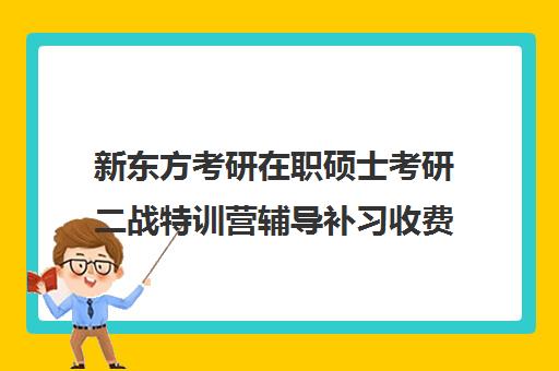 新东方考研在职硕士考研二战特训营辅导补习收费标准价格一览