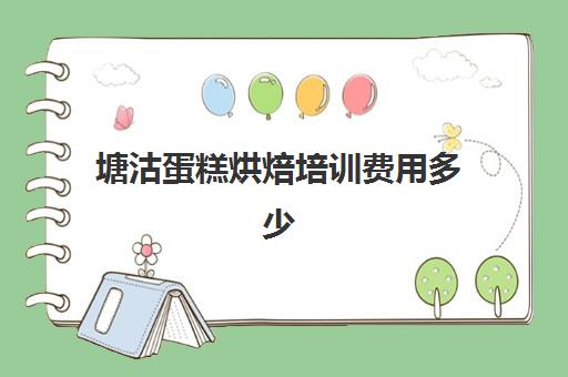 塘沽蛋糕烘焙培训费用多少(甜品烘焙培训学费多少)