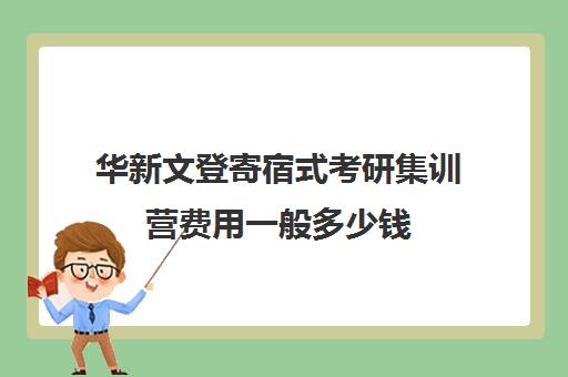 华新文登寄宿式考研集训营费用一般多少钱（文登考研多少钱）