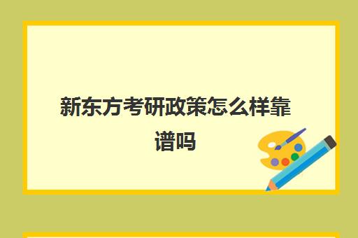 新东方考研政策怎么样靠谱吗(新东方考研机构怎么样)