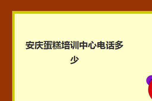 安庆蛋糕培训中心电话多少(宿松县莎莉文蛋糕店微信)