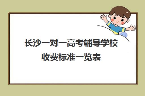 长沙一对一高考辅导学校收费标准一览表(高中补课一对一收费标准)