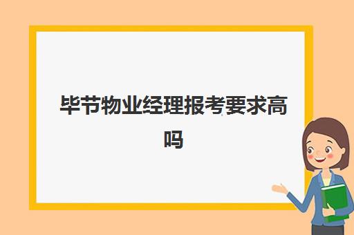 毕节物业经理报考要求高吗(物业管理人员招聘要求)