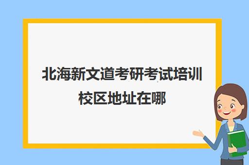 北海新文道考研考试培训校区地址在哪（南昌新文道考研辅导班）