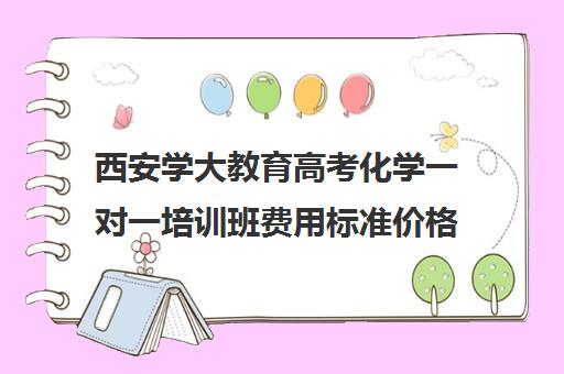 西安学大教育高考化学一对一培训班费用标准价格表（一对一化学在线辅导）