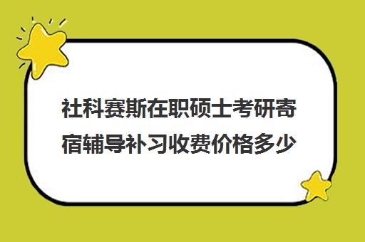 社科赛斯在职硕士考研寄宿辅导补习收费价格多少钱