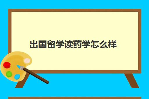 出国留学读药学怎么样(中国药科大学出国读研)