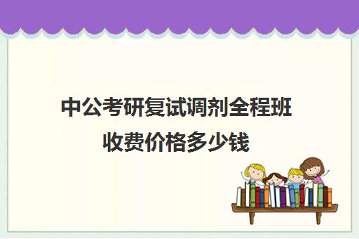 中公考研复试调剂全程班收费价格多少钱（中公考研一对一价格）