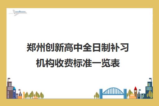 郑州创新高中全日制补习机构收费标准一览表