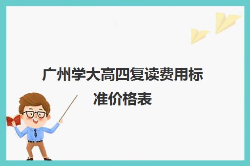 广州学大高四复读费用标准价格表(广东高考可以复读吗)