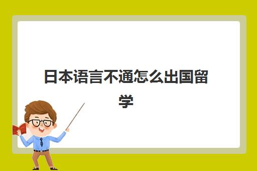 日本语言不通怎么出国留学(普通人怎么去日本留学)