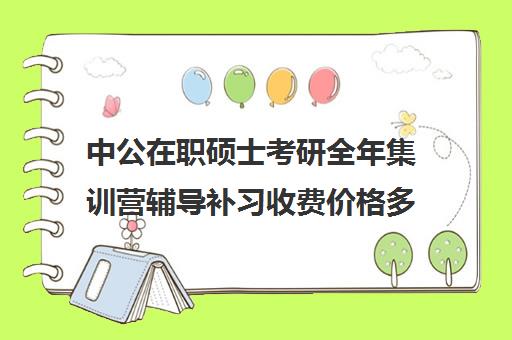 中公在职硕士考研全年集训营辅导补习收费价格多少钱