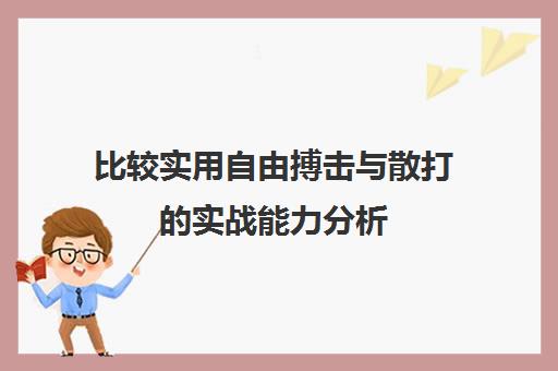 比较实用自由搏击与散打的实战能力分析