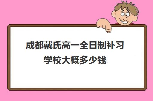 成都戴氏高一全日制补习学校大概多少钱