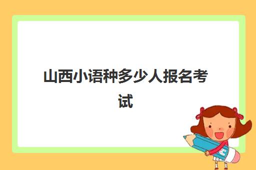 山西小语种多少人报名考试(小语种证书怎么考)