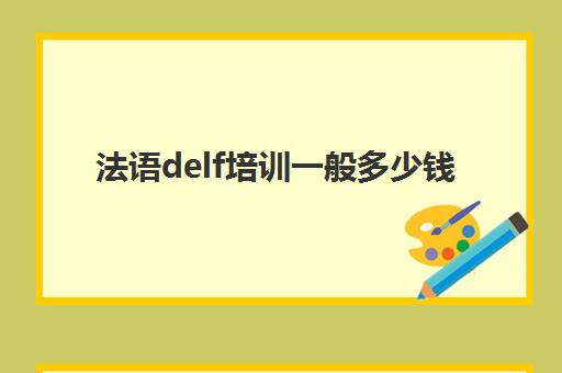 法语delf培训一般多少钱(法语培训哪个机构比较好)