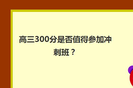 高三300分是否值得参加冲刺班？