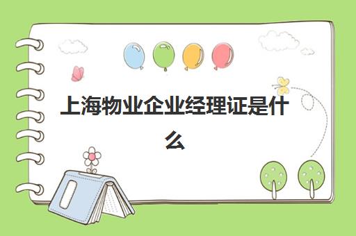 上海物业企业经理证是什么(有物业经理证好找工作吗)