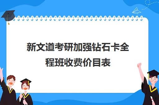 新文道考研加强钻石卡全程班收费价目表（南京新文道考研机构怎么样）