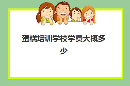 蛋糕培训学校学费大概多少(烘焙班一般学费多少)