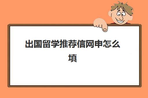 出国留学推荐信网申怎么填(出国留学需要推荐信吗)