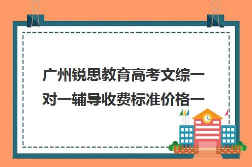 广州锐思教育高考文综一对一辅导收费标准价格一览(广州高三复读学校排名及费用)