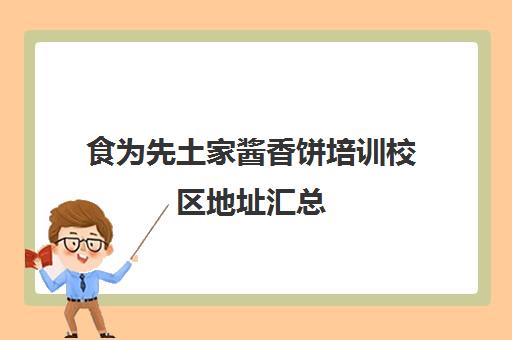 食为先土家酱香饼培训校区地址汇总(正宗酱香饼培训哪里可以学)