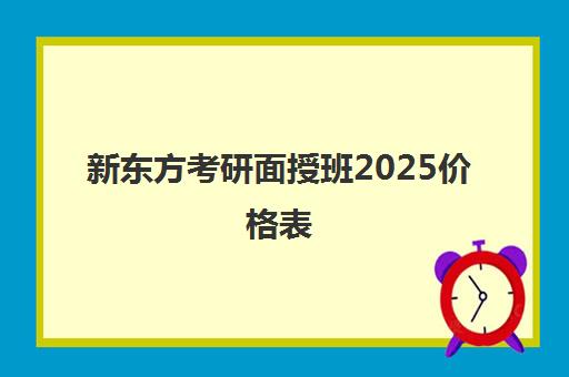 新东方考研面授班2025价格表(新东方考研班一般多少钱)