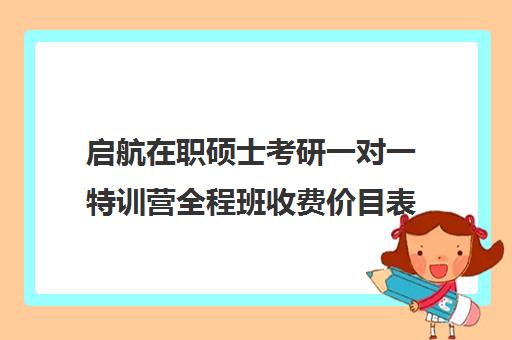 启航在职硕士考研一对一特训营全程班收费价目表（考在职研究生培训机构哪个好）