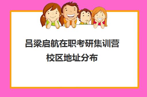 吕梁启航在职考研集训营校区地址分布（启途教育在职考研怎么样）