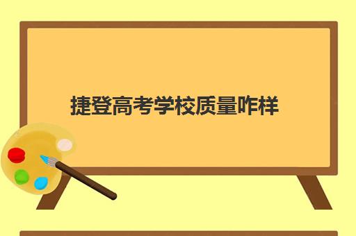 捷登高考学校质量咋样(登科高考志愿规划机构怎么样?)