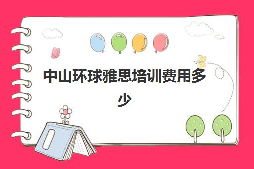 中山环球雅思培训费用多少(环球雅思学校怎么收费的)