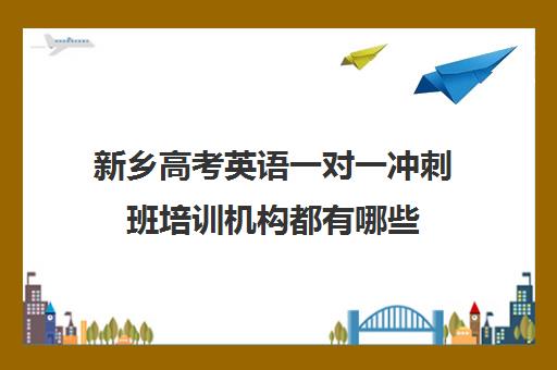 新乡高考英语一对一冲刺班培训机构都有哪些(高中英语培训机构前十名)