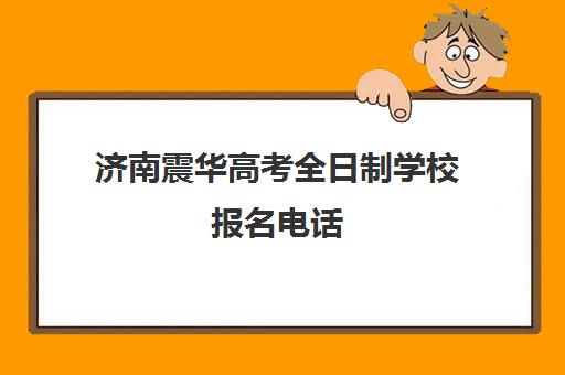 济南震华高考全日制学校报名电话(济南正规中专学校)