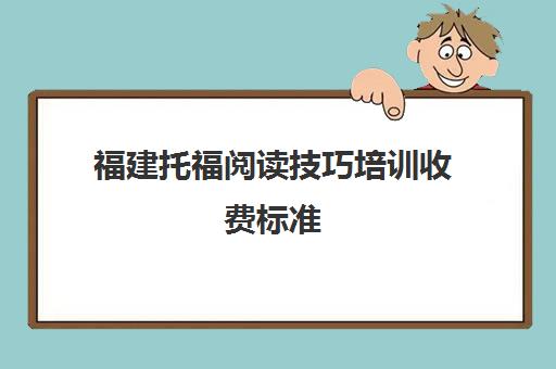 福建托福阅读技巧培训收费标准(如何掌握托福考试技巧)