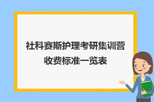 社科赛斯护理考研集训营收费标准一览表（北京社科赛斯可靠吗）