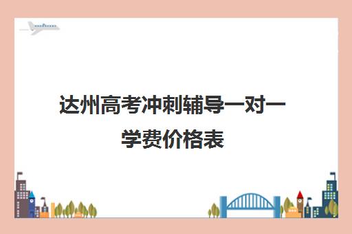 达州高考冲刺辅导一对一学费价格表(达州补课哪里最好)