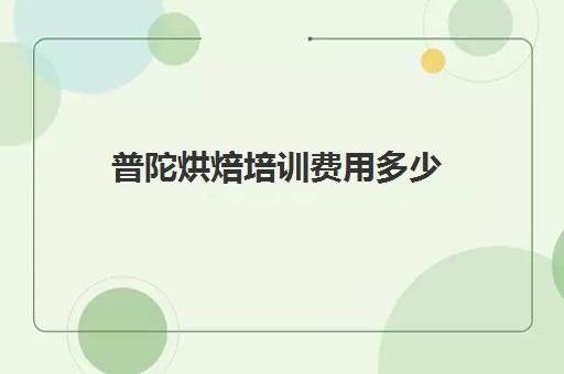 普陀烘焙培训费用多少(蛋糕培训班学费一般要多少钱)