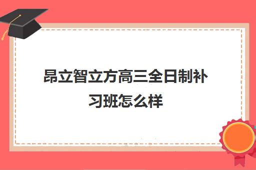 昂立智立方高三全日制补习班怎么样