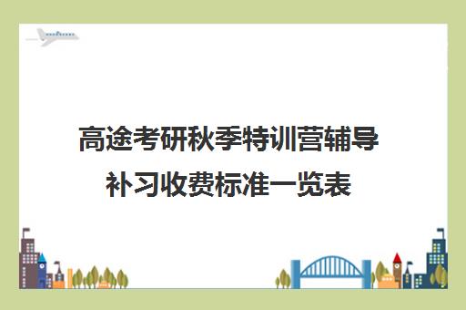 高途考研秋季特训营辅导补习收费标准一览表