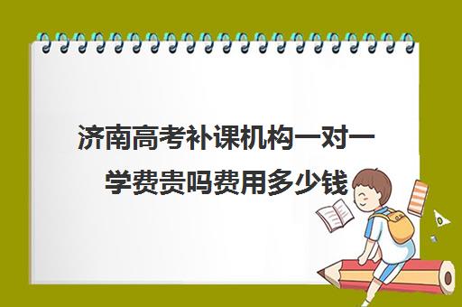 济南高考补课机构一对一学费贵吗费用多少钱(济南高三培训机构排名前十)