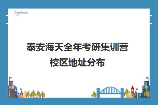 泰安海天全年考研集训营校区地址分布（泰安海天考研怎么样）