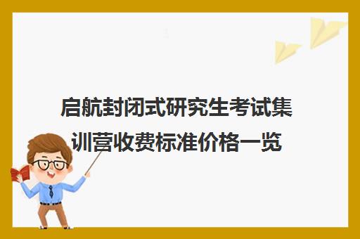 启航封闭式研究生考试集训营收费标准价格一览（考研全封闭培训班）