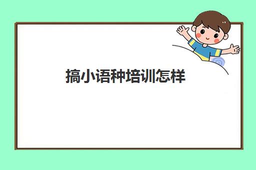 搞小语种培训怎样(国内比较好的小语种培训机构)