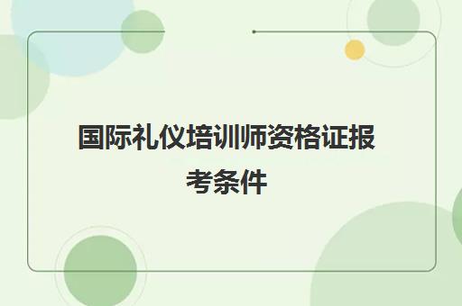 国际礼仪培训师资格证报考条件(职业规划师资格证)