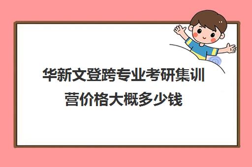 华新文登跨专业考研集训营价格大概多少钱（成都华新文登考研寄宿怎么样）