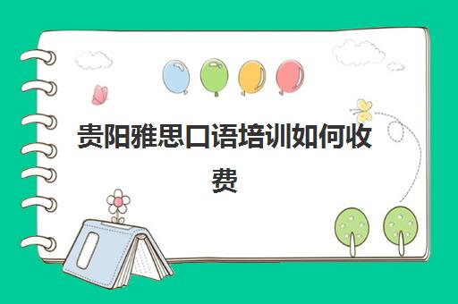 贵阳雅思口语培训如何收费(贵阳考雅思在什么地方报名)