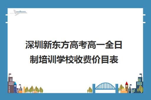 深圳新东方高考高一全日制培训学校收费价目表(新东方全日制高考班收费)